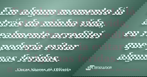 Em algum momento lá atrás da minha vida, eu realmente acreditei que poderia evitar algumas feridas.... Frase de Lucas Soares de Oliveira.