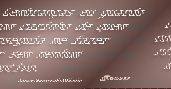 Lembranças eu guardo com carinho de quem conseguia me fazer rir sem nenhum motivo.... Frase de Lucas Soares de Oliveira.