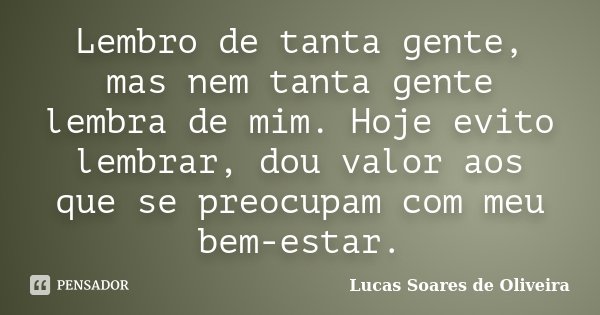 Lembro de tanta gente, mas nem tanta gente lembra de mim. Hoje evito lembrar, dou valor aos que se preocupam com meu bem-estar.... Frase de Lucas Soares de Oliveira.