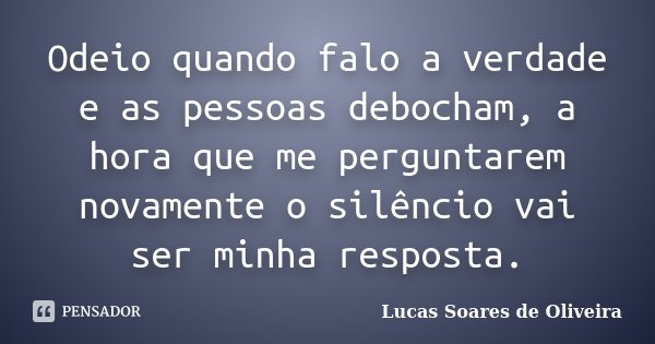 Odeio quando falo a verdade e as pessoas debocham, a hora que me perguntarem novamente o silêncio vai ser minha resposta.... Frase de Lucas Soares de Oliveira.