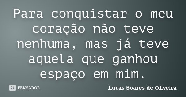 Para conquistar o meu coração não teve nenhuma, mas já teve aquela que ganhou espaço em mim.... Frase de Lucas Soares de Oliveira.