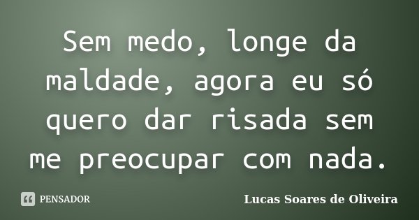 Sem medo, longe da maldade, agora eu só quero dar risada sem me preocupar com nada.... Frase de Lucas Soares de Oliveira.