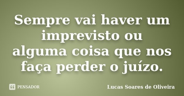 Sempre vai haver um imprevisto ou alguma coisa que nos faça perder o juízo.... Frase de Lucas Soares de Oliveira.