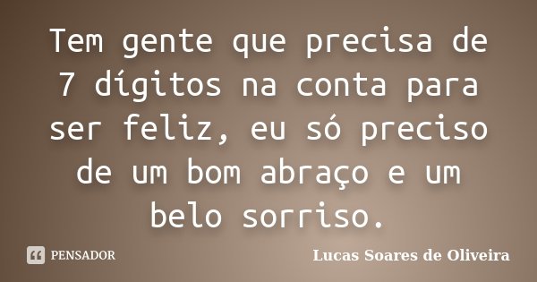 Tem gente que precisa de 7 dígitos na conta para ser feliz, eu só preciso de um bom abraço e um belo sorriso.... Frase de Lucas Soares de Oliveira.
