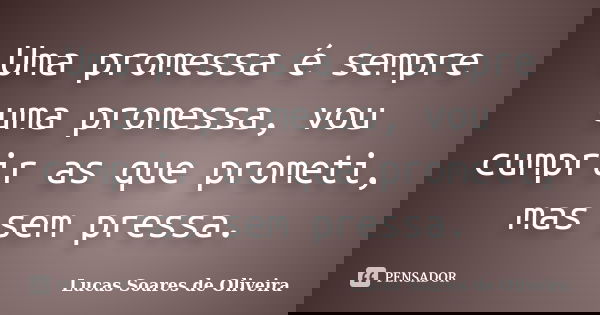 Uma promessa é sempre uma promessa, vou cumprir as que prometi, mas sem pressa.... Frase de Lucas Soares de Oliveira.