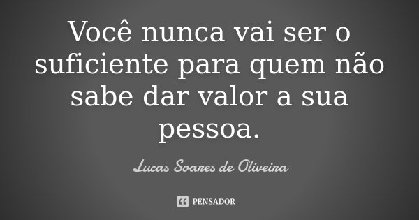 Você nunca vai ser o suficiente para quem não sabe dar valor a sua pessoa.... Frase de Lucas Soares de Oliveira.