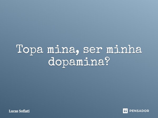 ⁠Topa mina, ser minha dopamina?... Frase de Lucas Sofiati.