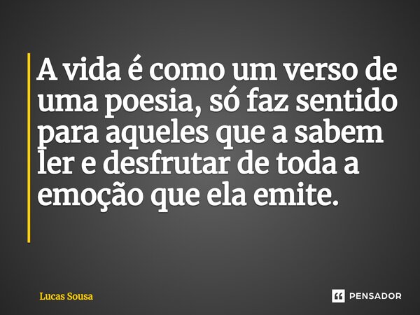 A vida é como um verso de uma poesia, só faz sentido para aqueles que a sabem ler e desfrutar de toda a emoção que ela emite. ⁠... Frase de Lucas Sousa.