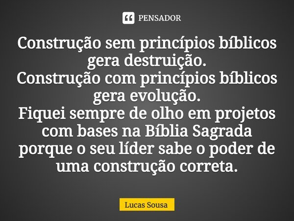 ⁠Construção sem princípios bíblicos gera destruição. Construção com princípios bíblicos gera evolução. Fiquei sempre de olho em projetos com bases na Bíblia Sag... Frase de Lucas Sousa.