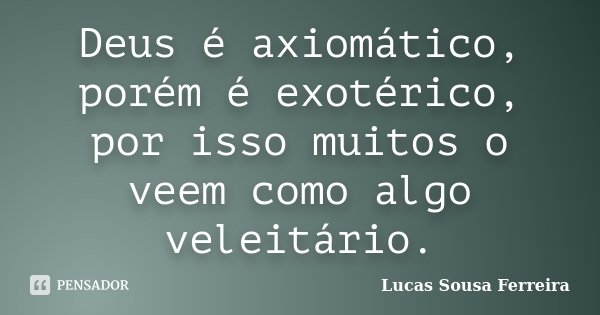 Deus é axiomático, porém é exotérico, por isso muitos o veem como algo veleitário.... Frase de Lucas Sousa Ferreira.