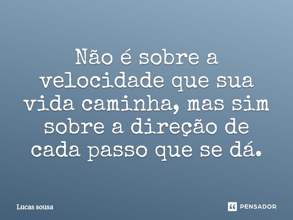 Não é sobre a velocidade que sua vida caminha, mas sim sobre a direção de cada passo que se dá.⁠... Frase de Lucas Sousa.