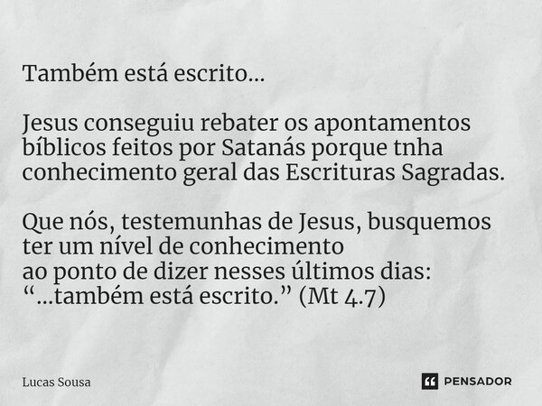 Também está escrito... Jesus conseguiu rebater os apontamentos bíblicos feitos por Satanás porque tinhaconhecimento geral das Escrituras Sagradas. Que nós, test... Frase de Lucas Sousa.