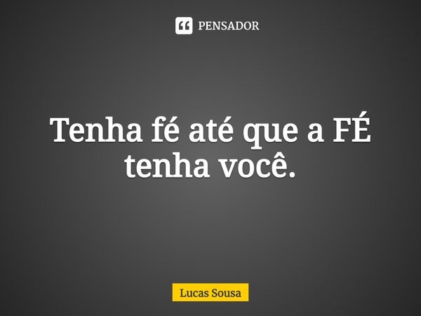 ⁠Tenha fé até que a FÉ tenha você.... Frase de Lucas Sousa.
