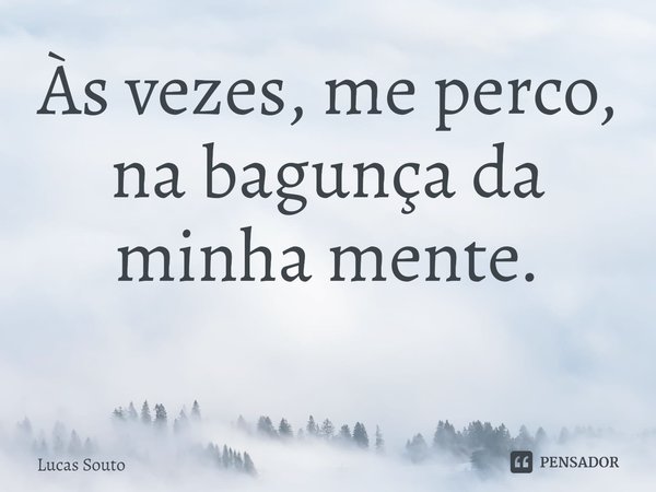 Às vezes, me perco, na bagunça da minha mente.
⁠... Frase de Lucas Souto.