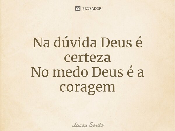 ⁠Na dúvida Deus é certeza No medo Deus é a coragem... Frase de Lucas Souto.