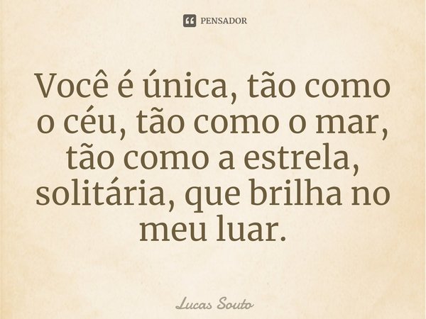⁠Você é única, tão como o céu, tão como o mar, tão como a estrela, solitária, que brilha no meu luar.... Frase de Lucas Souto.
