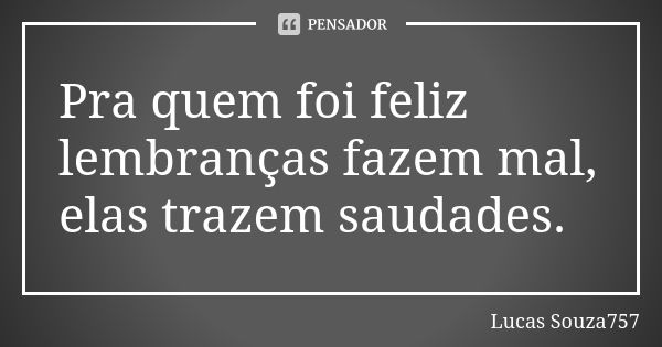 Pra quem foi feliz lembranças fazem mal, elas trazem saudades.... Frase de Lucas Souza757.