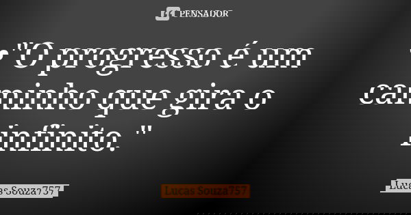•"O progresso é um caminho que gira o infinito."... Frase de Lucas Souza757.