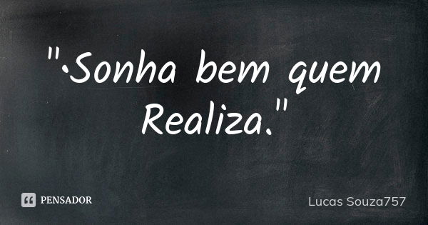 "•Sonha bem quem Realiza."... Frase de Lucas Souza757.