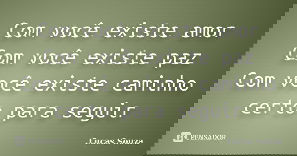 Com você existe amor Com você existe paz Com você existe caminho certo para seguir... Frase de Lucas Souza.