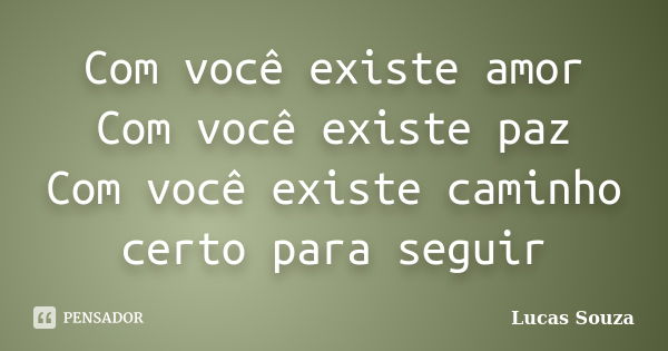 Com você existe amor Com você existe paz Com você existe caminho certo para seguir... Frase de Lucas Souza.