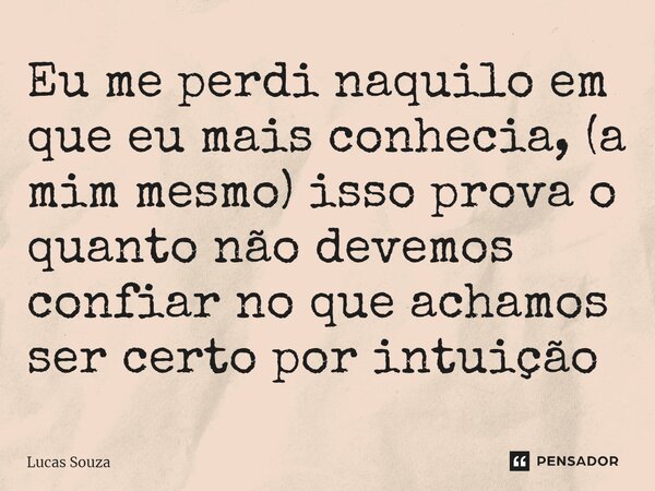 ⁠Eu me perdi naquilo em que eu mais conhecia, (a mim mesmo) isso prova o quanto não devemos confiar no que achamos ser certo por intuição... Frase de Lucas Souza.