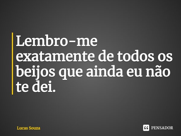 ⁠Lembro-me exatamente de todos os beijos que ainda eu não te dei.... Frase de Lucas Souza.