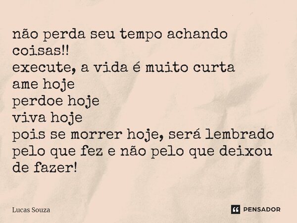⁠não perda seu tempo achando coisas!! execute, a vida é muito curta ame hoje perdoe hoje viva hoje pois se morrer hoje, será lembrado pelo que fez e não pelo qu... Frase de Lucas Souza.