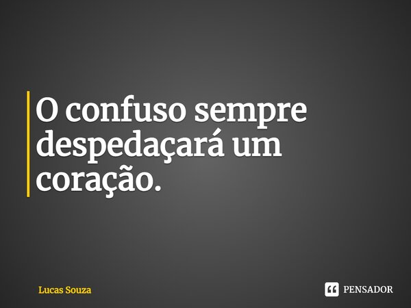 ⁠O confuso sempre despedaçará um coração.... Frase de Lucas Souza.