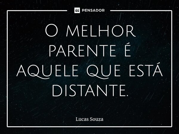 ⁠O melhor parente é aquele que está distante.... Frase de Lucas Souza.