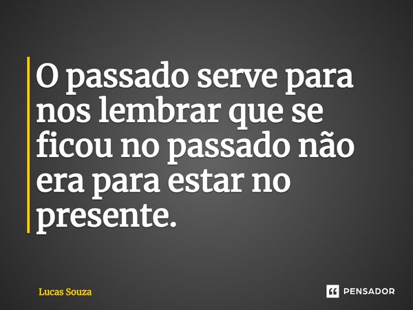 ⁠O passado serve para nos lembrar que se ficou no passado não era para estar no presente.... Frase de Lucas Souza.