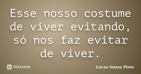 Esse nosso costume de viver evitando, só nos faz evitar de viver.... Frase de Lucas Souza Pires.