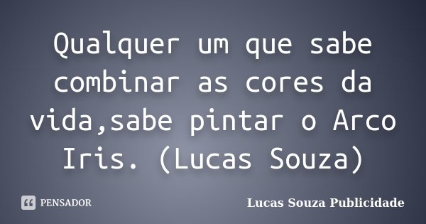 Qualquer um que sabe combinar as cores da vida,sabe pintar o Arco Iris. (Lucas Souza)... Frase de Lucas Souza Publicidade.