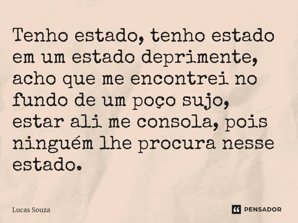Tenho estado, tenho estado em um estado deprimente, acho que me encontrei no fundo de um poço sujo, estar ali me consola, pois ninguém lhe procura⁠ nesse estado... Frase de Lucas Souza.