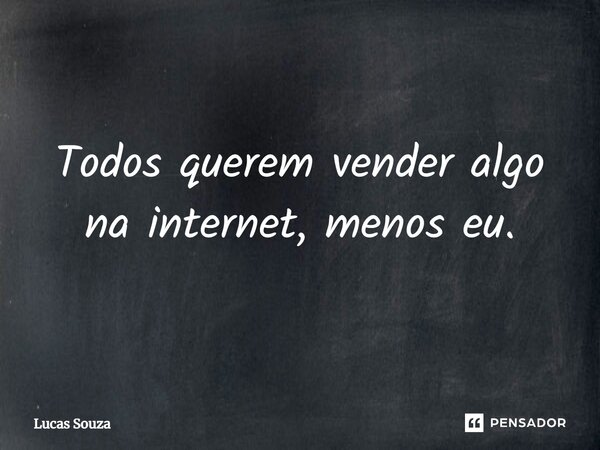⁠Todos querem vender algo na internet, menos eu.... Frase de Lucas Souza.