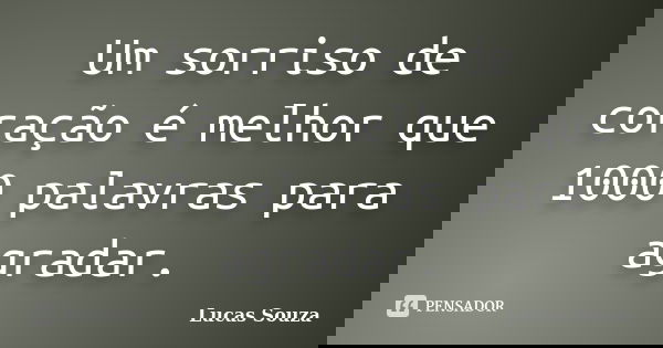 Um sorriso de coração é melhor que 1000 palavras para agradar.... Frase de Lucas Souza.