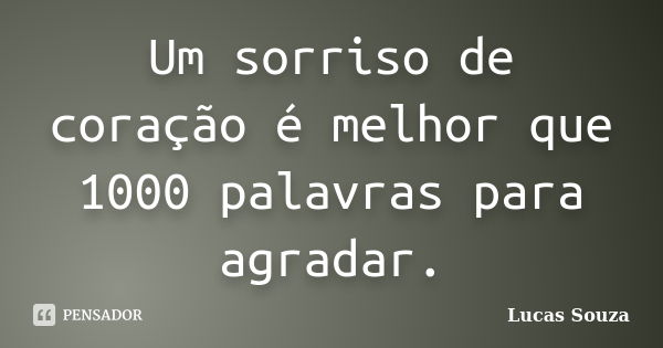 Um sorriso de coração é melhor que 1000 palavras para agradar.... Frase de Lucas Souza.