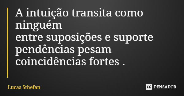 A intuição transita como ninguém entre suposições e suporte pendências pesam coincidências fortes .... Frase de Lucas Sthefan.