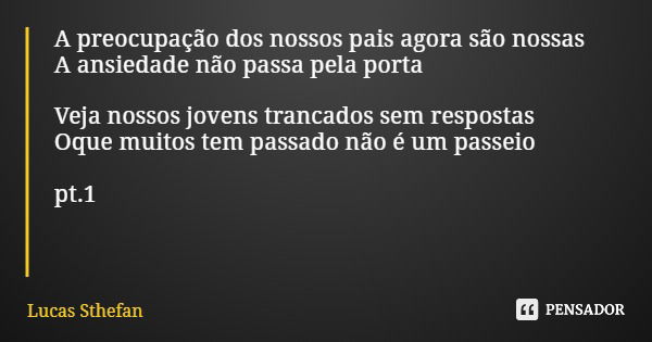 A preocupação dos nossos pais agora são nossas A ansiedade não passa pela porta Veja nossos jovens trancados sem respostas Oque muitos tem passado não é um pass... Frase de Lucas Sthefan.