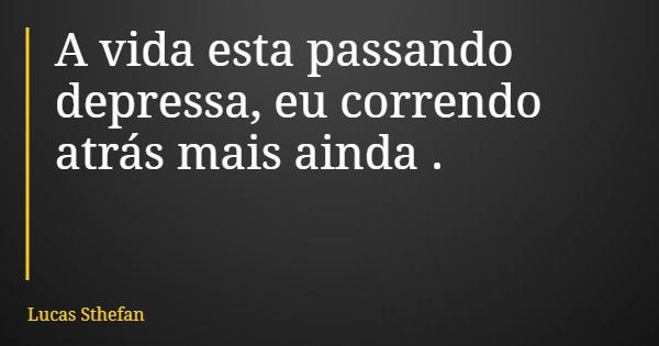 A vida esta passando depressa, eu correndo atrás mais ainda .... Frase de Lucas Sthefan.