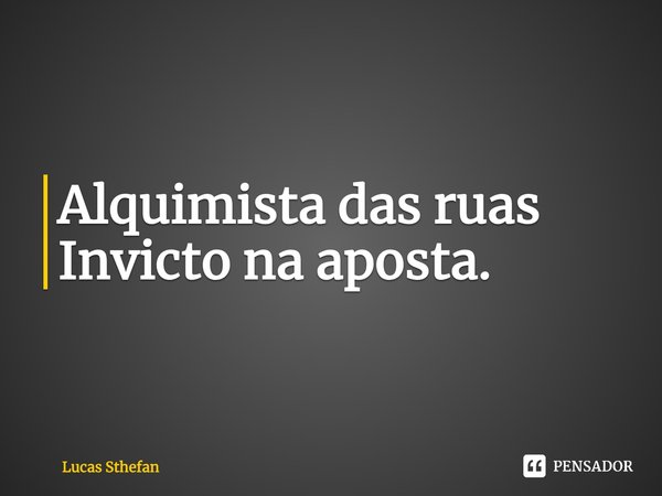 Alquimista das ruas Invicto na aposta.... Frase de Lucas Sthefan.