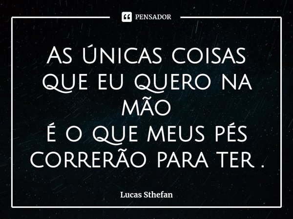 ⁠As únicas coisas que eu quero na mão
é o que meus pés correrão para ter .... Frase de Lucas Sthefan.