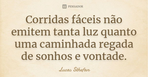 Corridas fáceis não emitem tanta luz quanto uma caminhada regada de sonhos e vontade.... Frase de Lucas Sthefan.