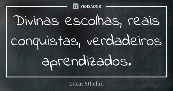 Divinas escolhas, reais conquistas, verdadeiros aprendizados.... Frase de Lucas Sthefan.