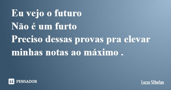 Eu vejo o futuro Não é um furto Preciso dessas provas pra elevar minhas notas ao máximo .... Frase de Lucas Sthefan.
