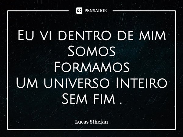 ⁠Eu vi dentro de mim Somos
Formamos
Um universo Inteiro
Sem fim .... Frase de Lucas Sthefan.