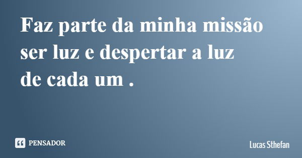 Faz parte da minha missão ser luz e despertar a luz de cada um .... Frase de Lucas Sthefan.