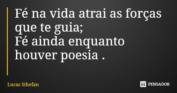 Fé na vida atrai as forças que te guia; Fé ainda enquanto houver poesia .... Frase de Lucas Sthefan.