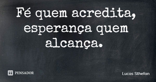 Fé quem acredita, esperança quem alcança.... Frase de Lucas Sthefan.