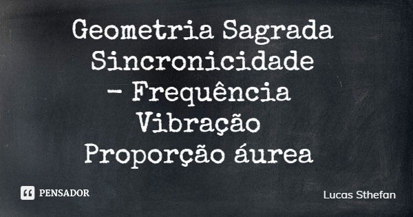 Geometria Sagrada Sincronicidade Frequência Vibração Proporção áurea... Frase de Lucas Sthefan.